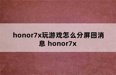 honor7x玩游戏怎么分屏回消息 honor7x